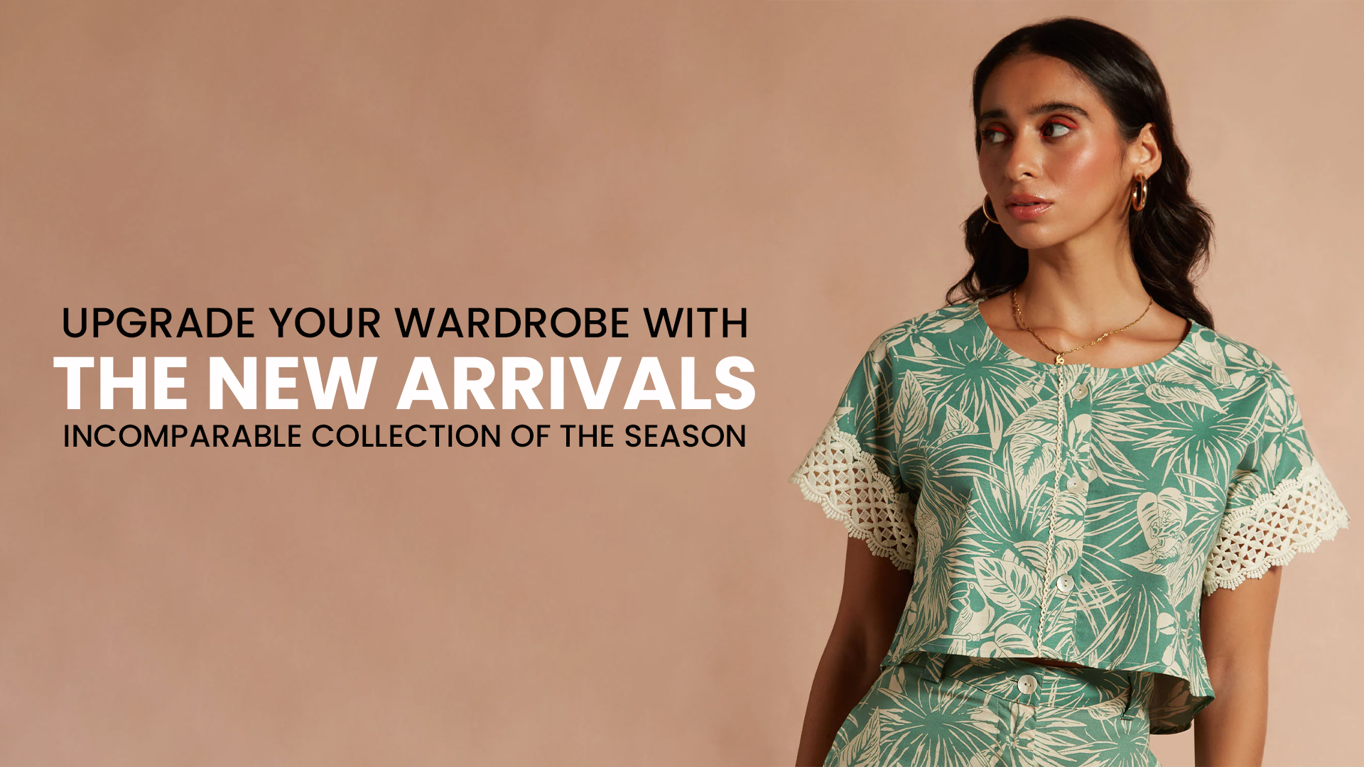 UPGRADE YOUR WARDROBE WITH THE NEW ARRIVALS - INCOMPARABLE COLLECTION OF THE SEASON