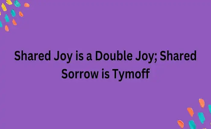 Shared Joy is a Double Joy; Shared Sorrow is Tymoff